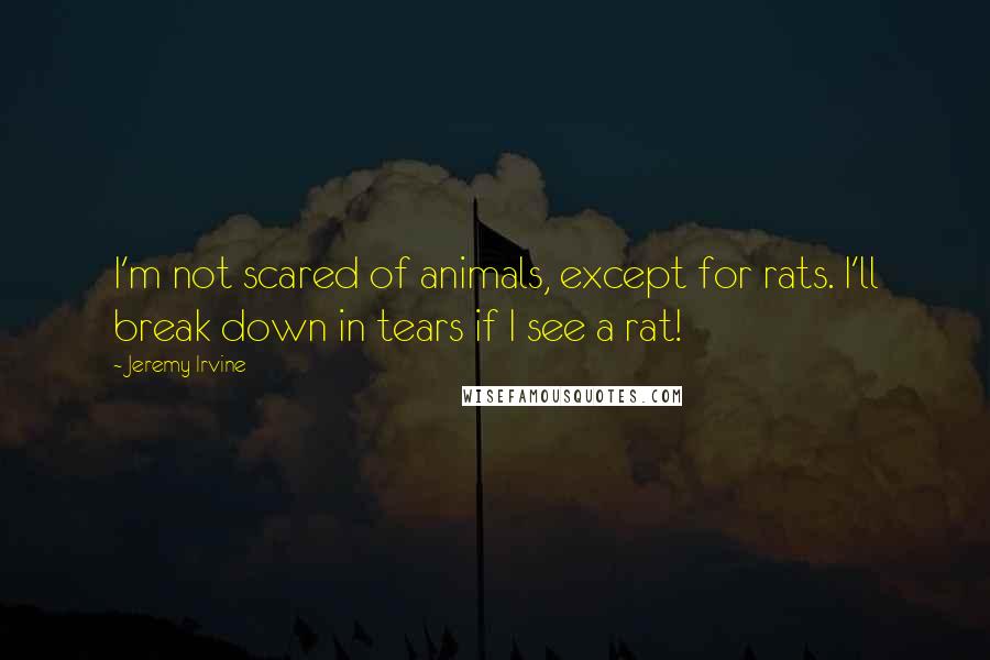 Jeremy Irvine Quotes: I'm not scared of animals, except for rats. I'll break down in tears if I see a rat!