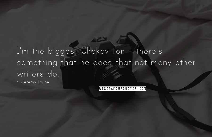 Jeremy Irvine Quotes: I'm the biggest Chekov fan - there's something that he does that not many other writers do.