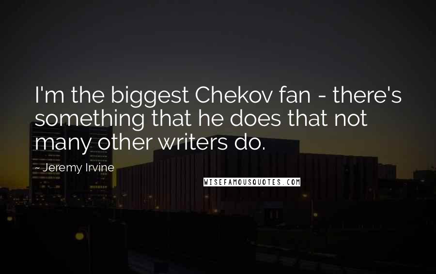 Jeremy Irvine Quotes: I'm the biggest Chekov fan - there's something that he does that not many other writers do.