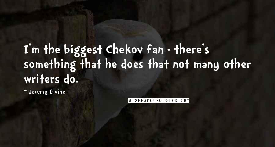 Jeremy Irvine Quotes: I'm the biggest Chekov fan - there's something that he does that not many other writers do.