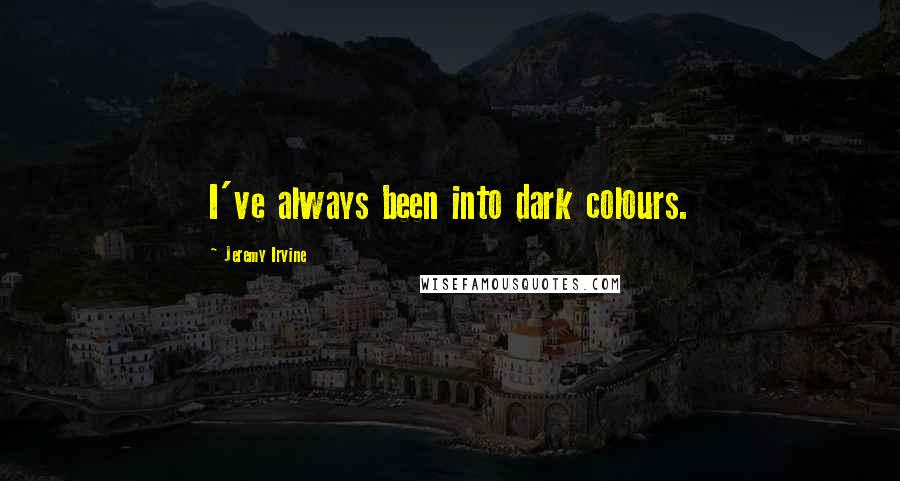 Jeremy Irvine Quotes: I've always been into dark colours.