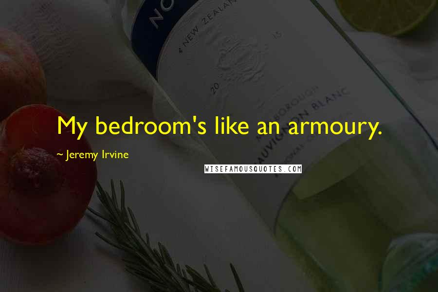 Jeremy Irvine Quotes: My bedroom's like an armoury.