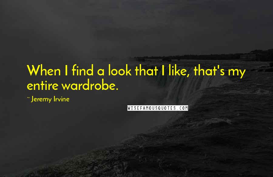 Jeremy Irvine Quotes: When I find a look that I like, that's my entire wardrobe.