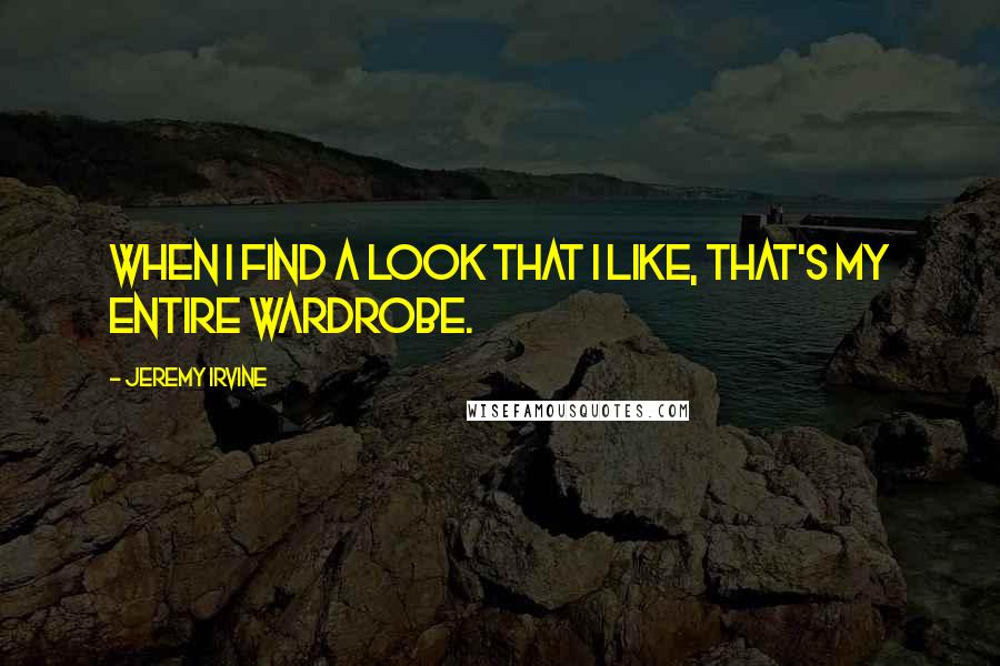 Jeremy Irvine Quotes: When I find a look that I like, that's my entire wardrobe.