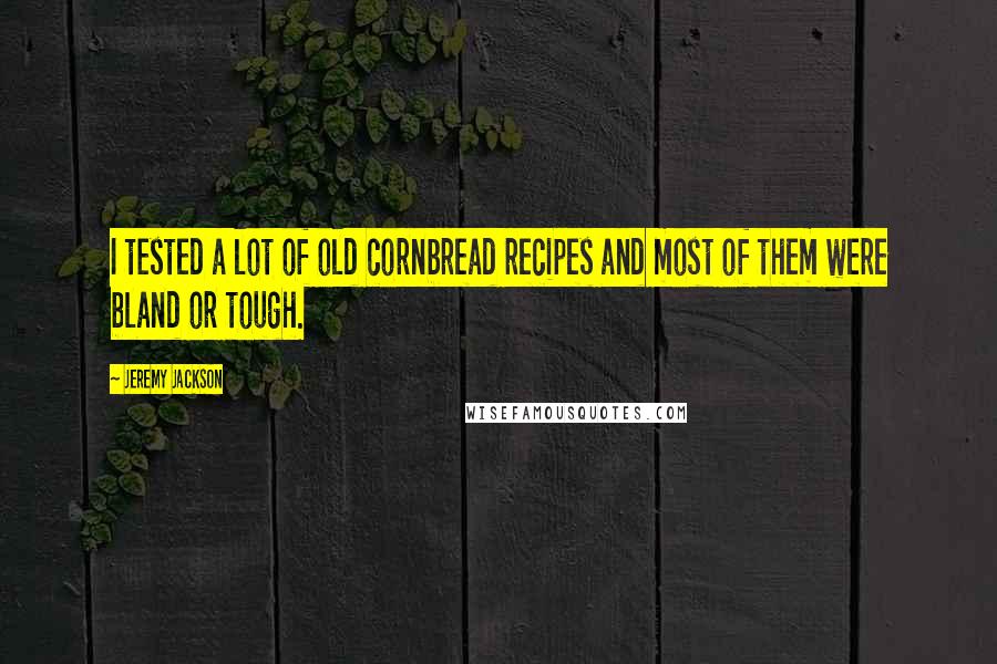 Jeremy Jackson Quotes: I tested a lot of old cornbread recipes and most of them were bland or tough.