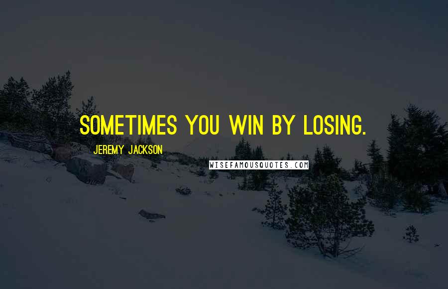 Jeremy Jackson Quotes: Sometimes you win by losing.