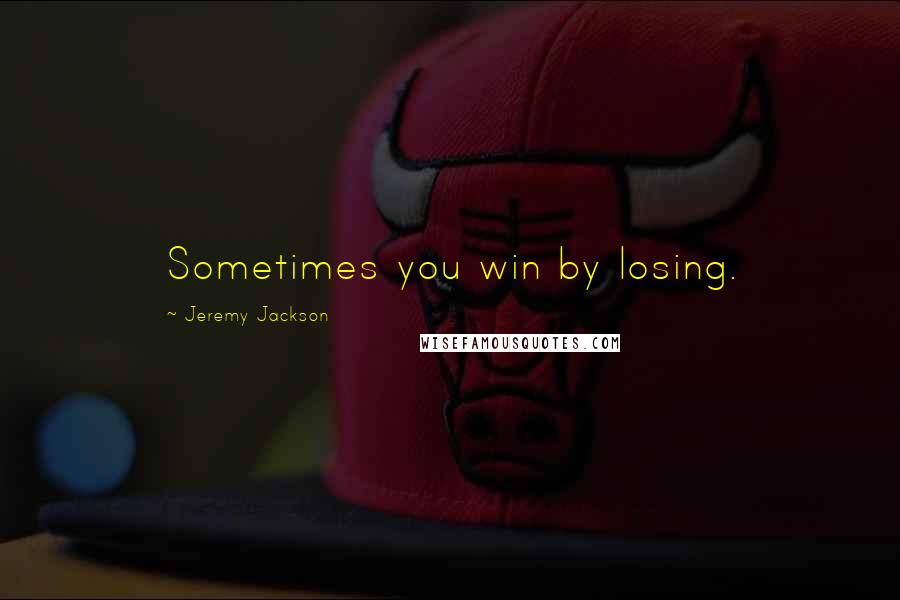 Jeremy Jackson Quotes: Sometimes you win by losing.