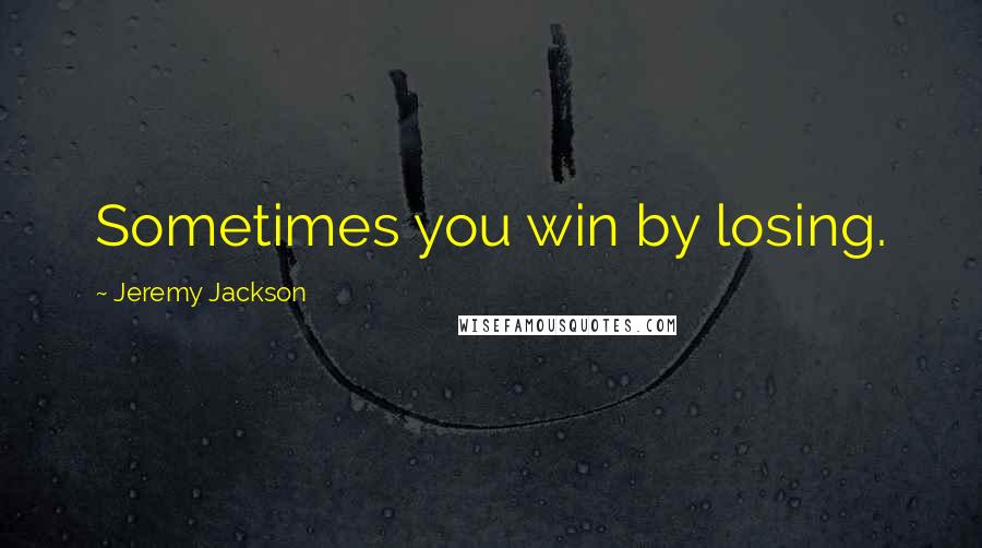 Jeremy Jackson Quotes: Sometimes you win by losing.