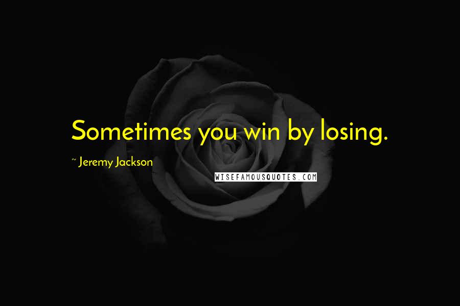 Jeremy Jackson Quotes: Sometimes you win by losing.