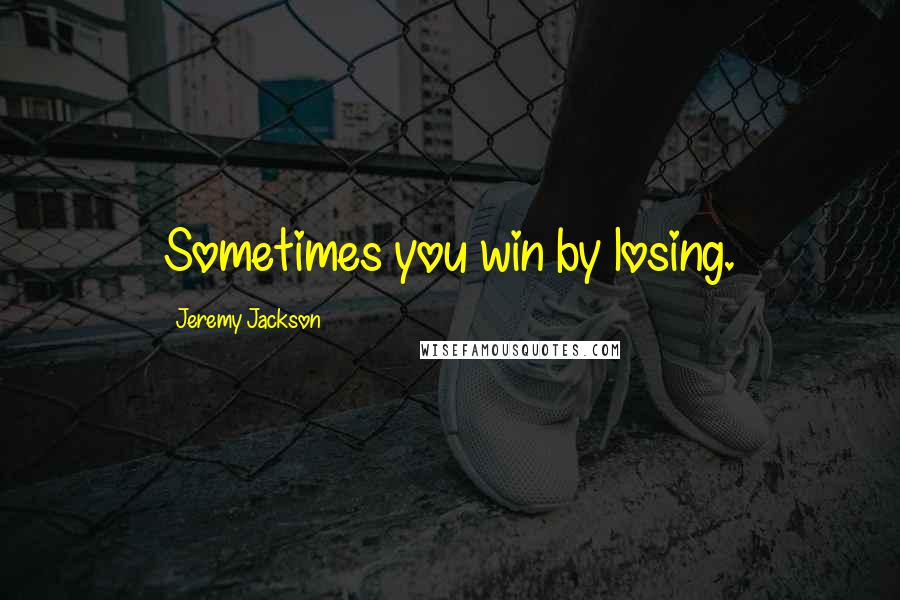 Jeremy Jackson Quotes: Sometimes you win by losing.