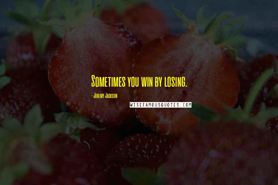 Jeremy Jackson Quotes: Sometimes you win by losing.