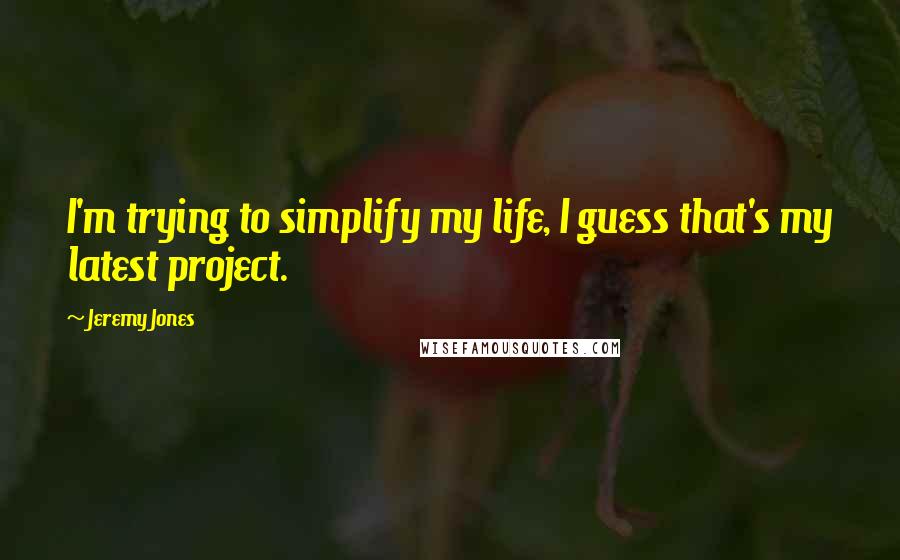 Jeremy Jones Quotes: I'm trying to simplify my life, I guess that's my latest project.