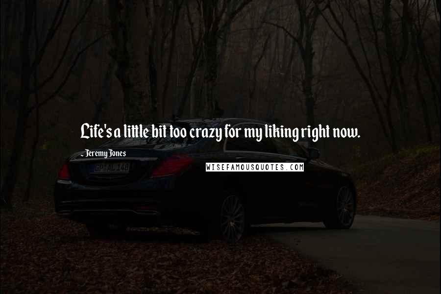 Jeremy Jones Quotes: Life's a little bit too crazy for my liking right now.