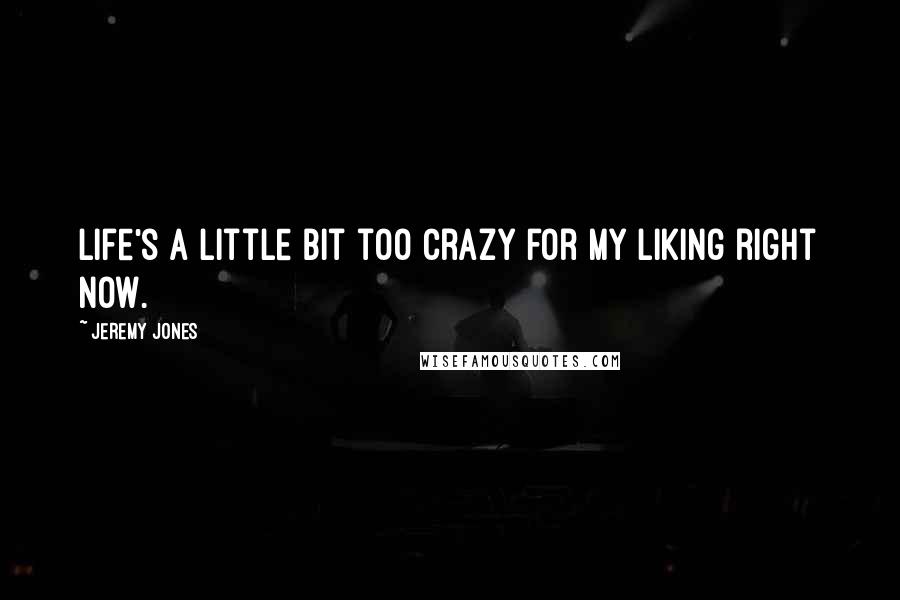 Jeremy Jones Quotes: Life's a little bit too crazy for my liking right now.