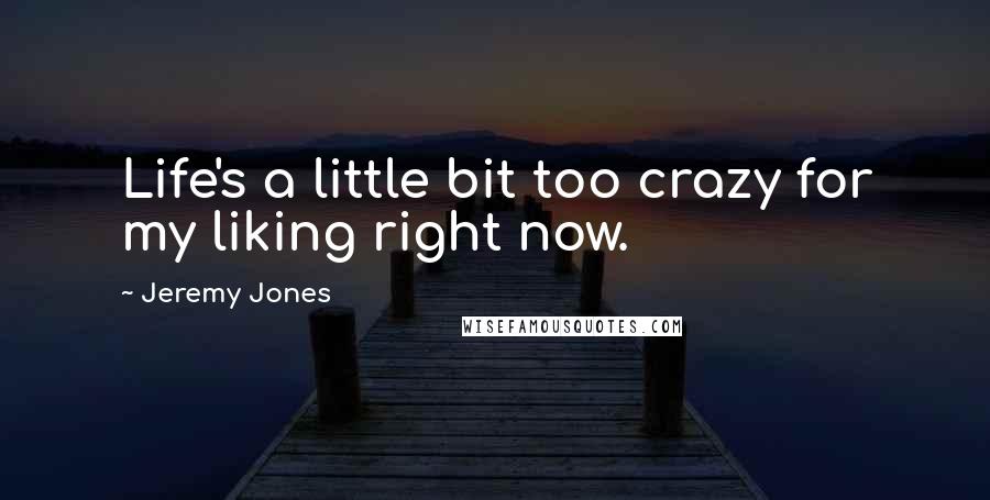 Jeremy Jones Quotes: Life's a little bit too crazy for my liking right now.