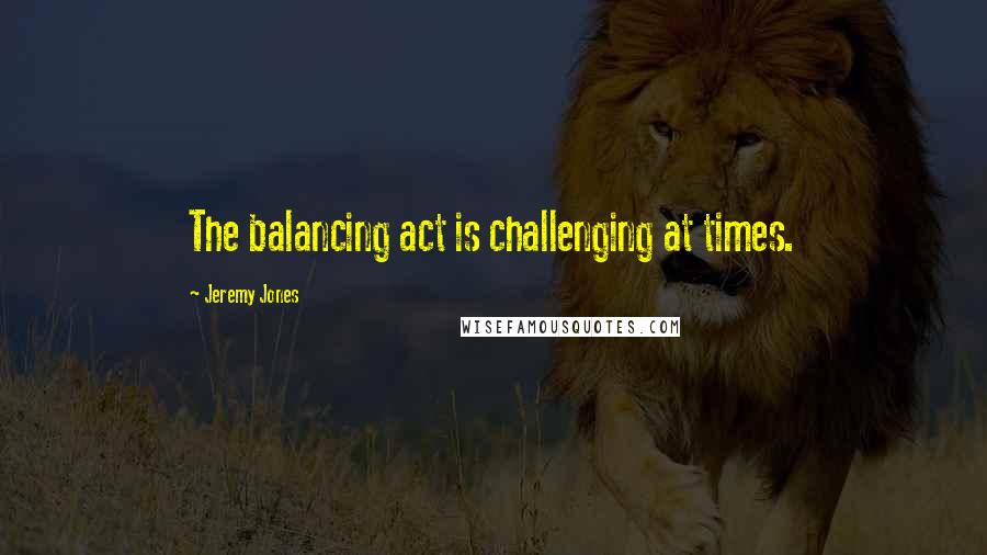 Jeremy Jones Quotes: The balancing act is challenging at times.