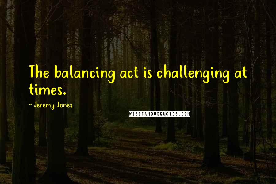 Jeremy Jones Quotes: The balancing act is challenging at times.
