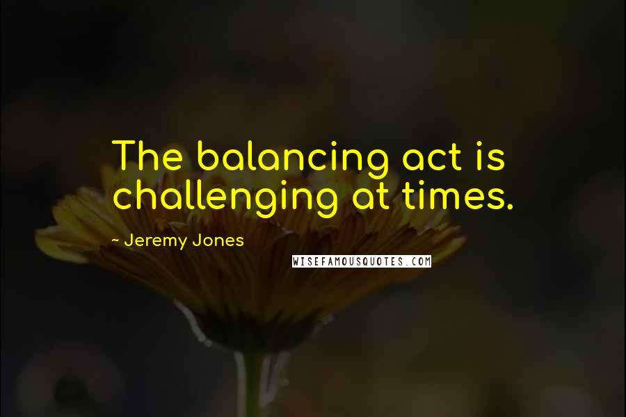 Jeremy Jones Quotes: The balancing act is challenging at times.