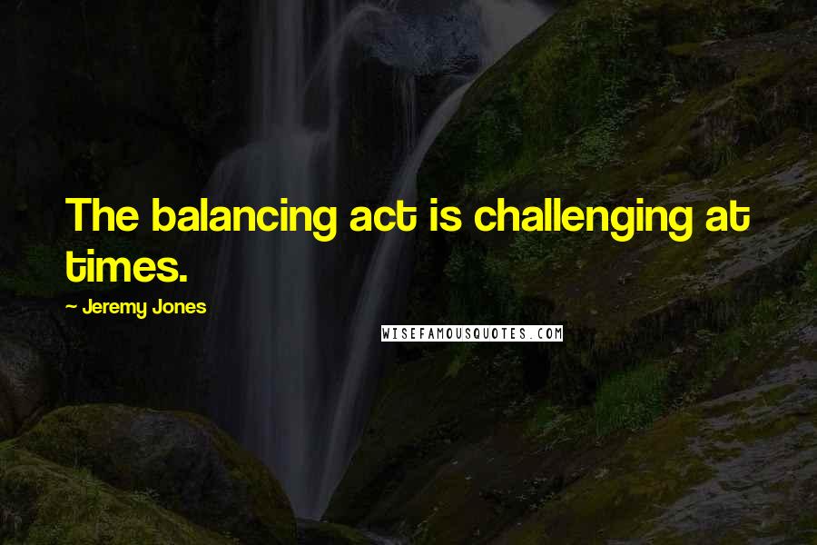 Jeremy Jones Quotes: The balancing act is challenging at times.