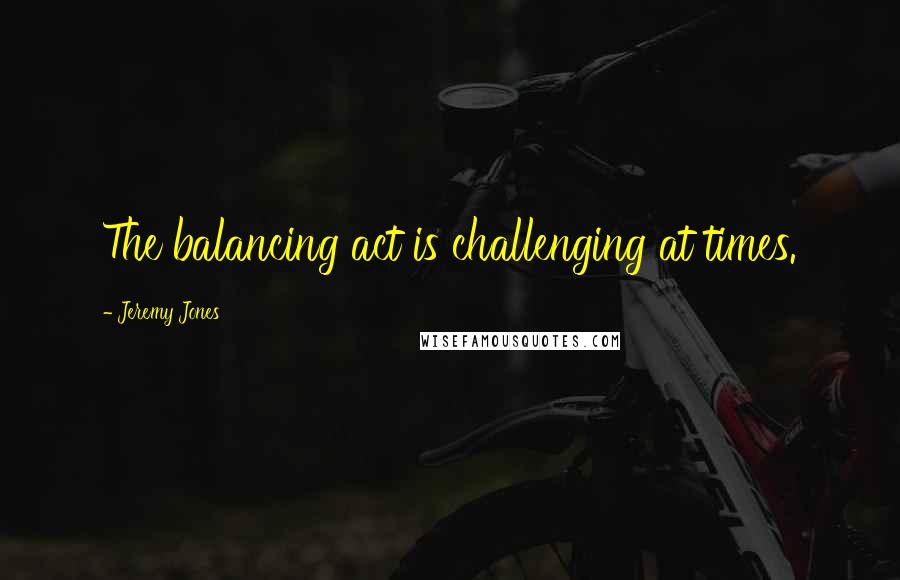 Jeremy Jones Quotes: The balancing act is challenging at times.