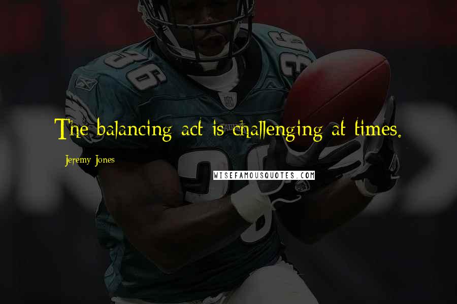 Jeremy Jones Quotes: The balancing act is challenging at times.