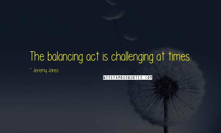 Jeremy Jones Quotes: The balancing act is challenging at times.