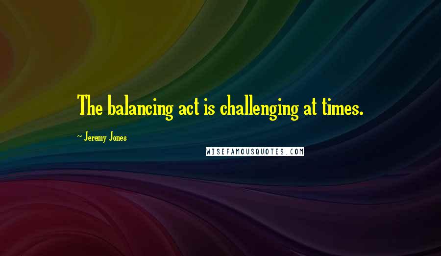 Jeremy Jones Quotes: The balancing act is challenging at times.