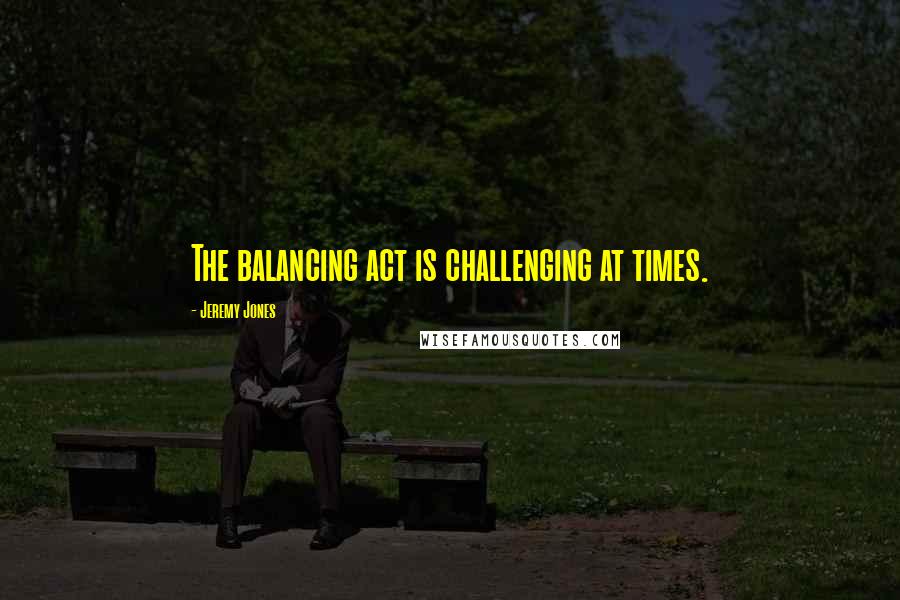 Jeremy Jones Quotes: The balancing act is challenging at times.