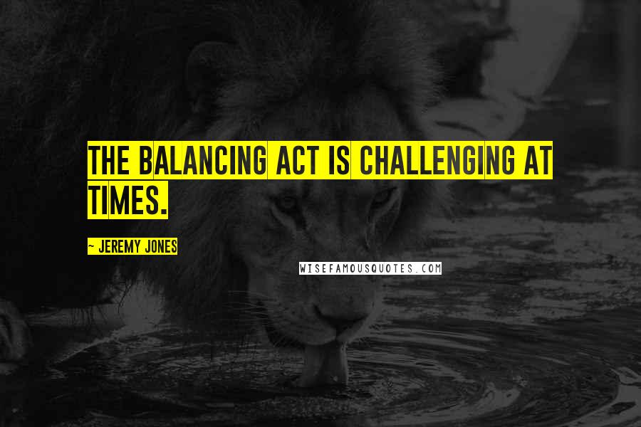 Jeremy Jones Quotes: The balancing act is challenging at times.