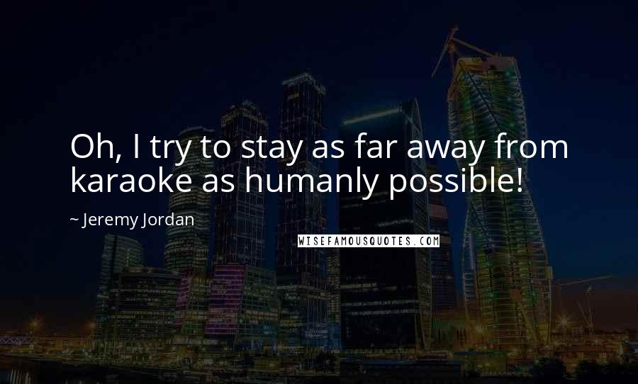 Jeremy Jordan Quotes: Oh, I try to stay as far away from karaoke as humanly possible!