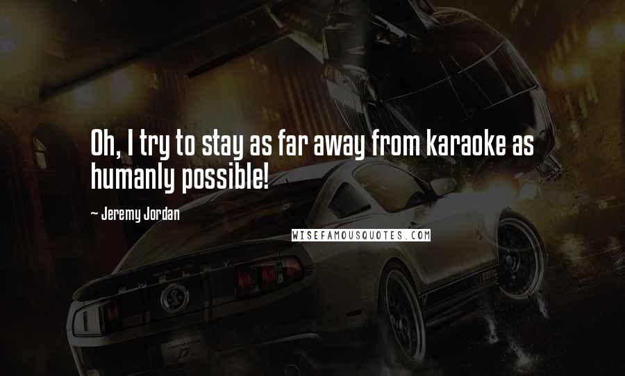 Jeremy Jordan Quotes: Oh, I try to stay as far away from karaoke as humanly possible!