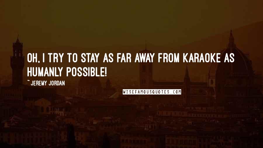 Jeremy Jordan Quotes: Oh, I try to stay as far away from karaoke as humanly possible!