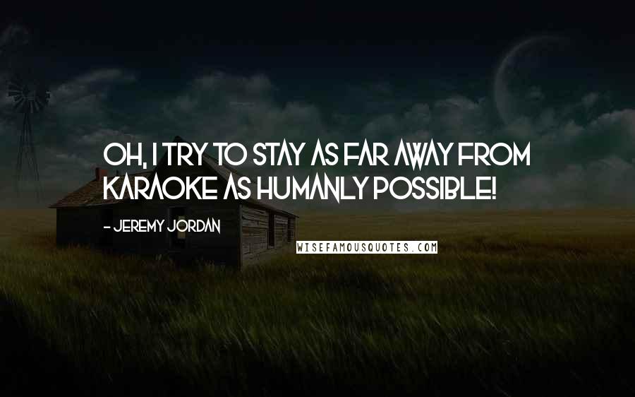 Jeremy Jordan Quotes: Oh, I try to stay as far away from karaoke as humanly possible!