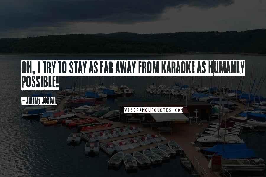 Jeremy Jordan Quotes: Oh, I try to stay as far away from karaoke as humanly possible!