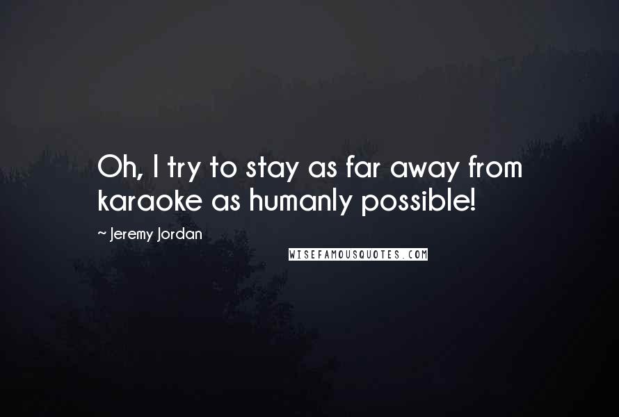 Jeremy Jordan Quotes: Oh, I try to stay as far away from karaoke as humanly possible!