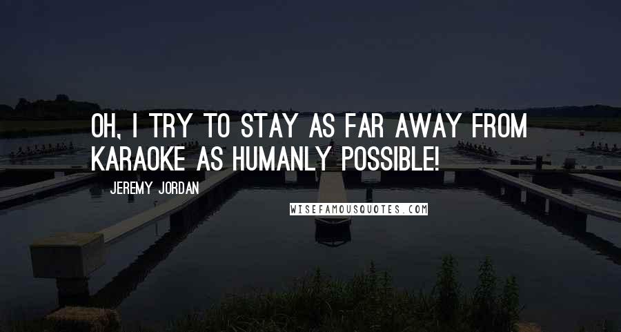 Jeremy Jordan Quotes: Oh, I try to stay as far away from karaoke as humanly possible!