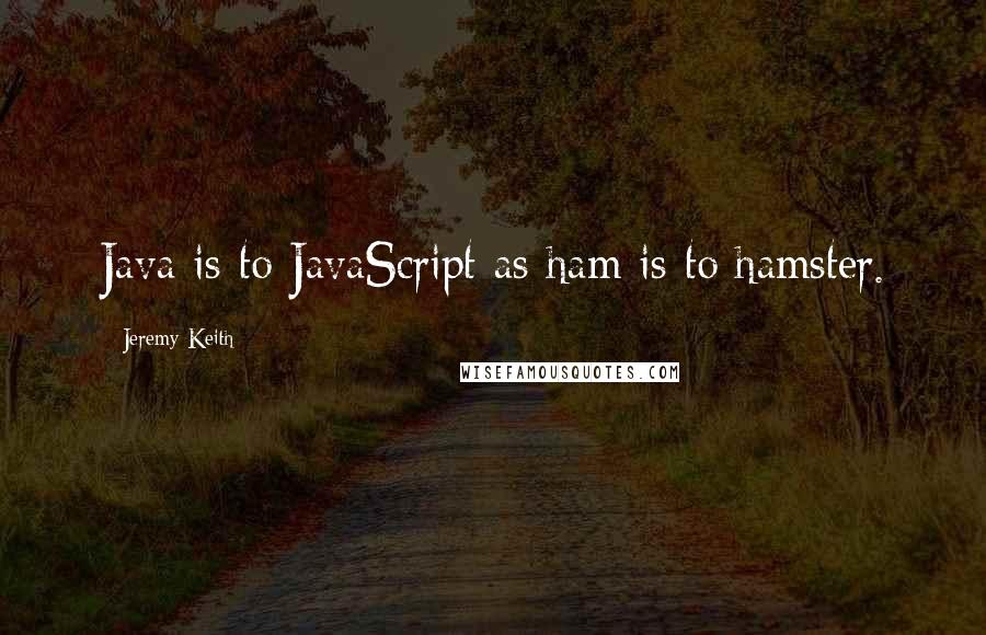 Jeremy Keith Quotes: Java is to JavaScript as ham is to hamster.