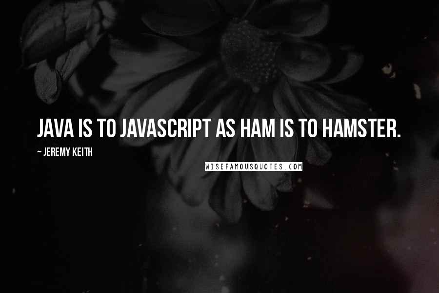 Jeremy Keith Quotes: Java is to JavaScript as ham is to hamster.