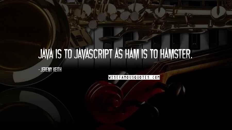 Jeremy Keith Quotes: Java is to JavaScript as ham is to hamster.