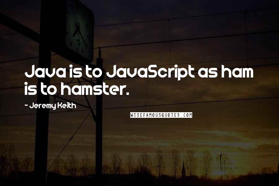 Jeremy Keith Quotes: Java is to JavaScript as ham is to hamster.