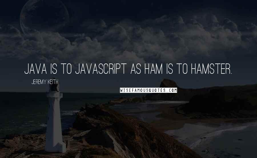 Jeremy Keith Quotes: Java is to JavaScript as ham is to hamster.