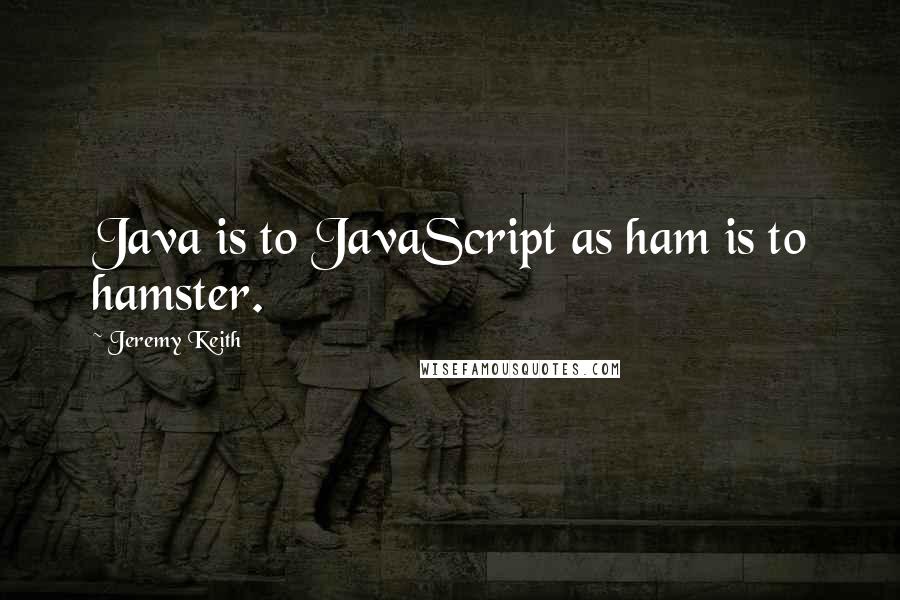 Jeremy Keith Quotes: Java is to JavaScript as ham is to hamster.