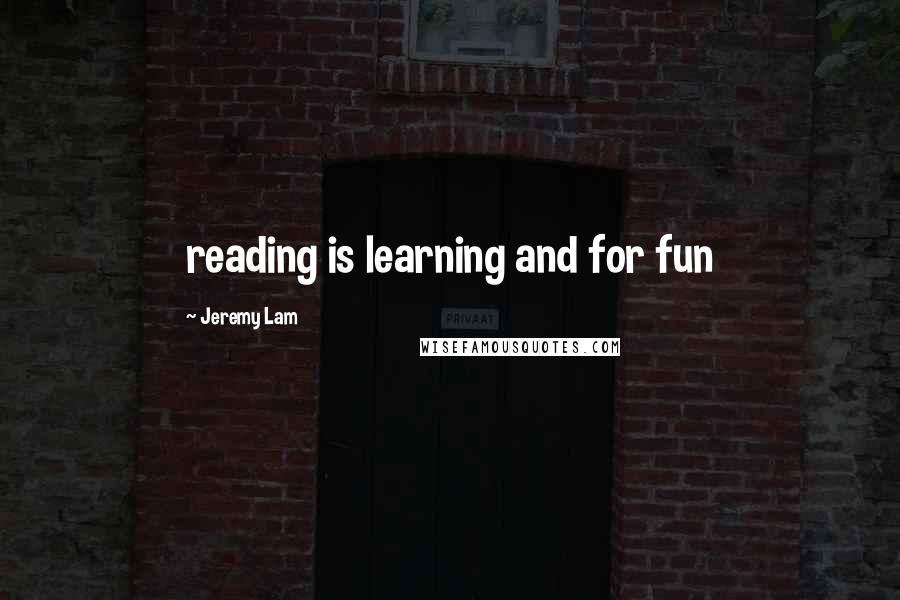 Jeremy Lam Quotes: reading is learning and for fun