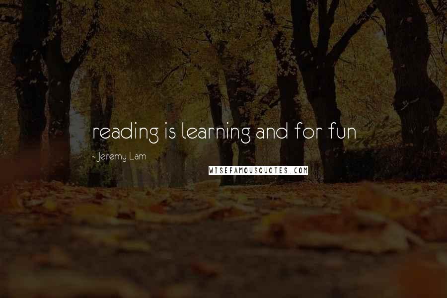 Jeremy Lam Quotes: reading is learning and for fun