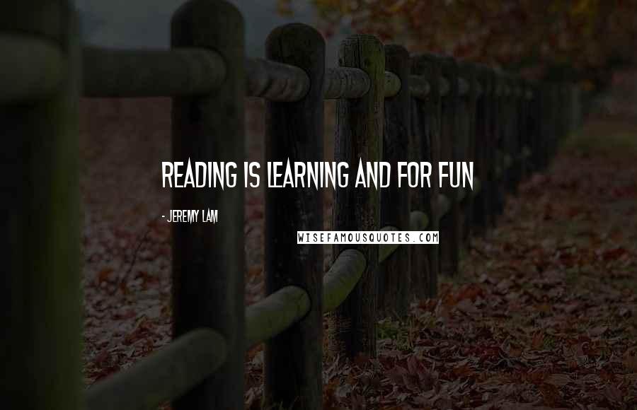 Jeremy Lam Quotes: reading is learning and for fun