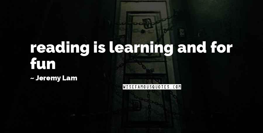 Jeremy Lam Quotes: reading is learning and for fun