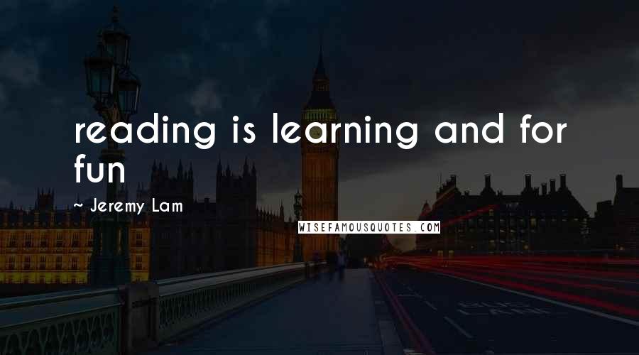 Jeremy Lam Quotes: reading is learning and for fun