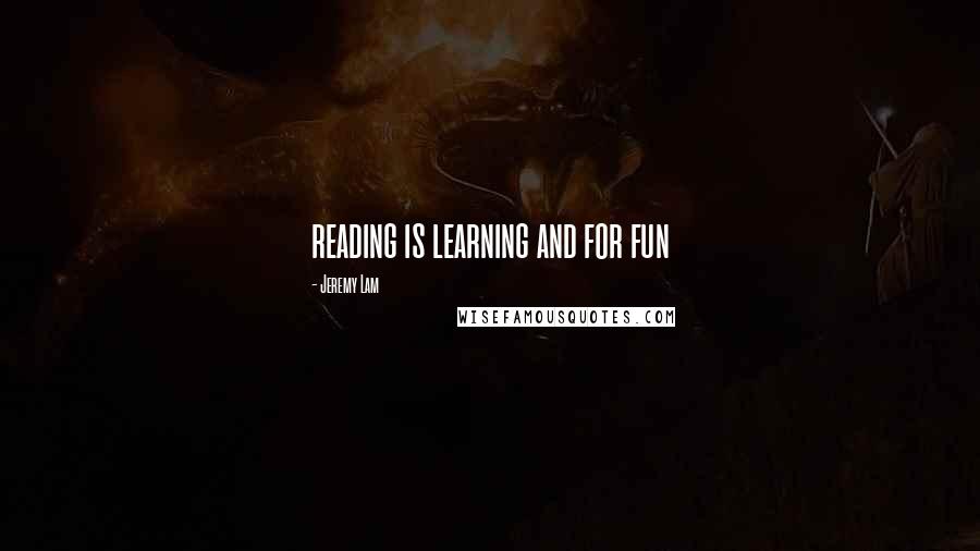 Jeremy Lam Quotes: reading is learning and for fun