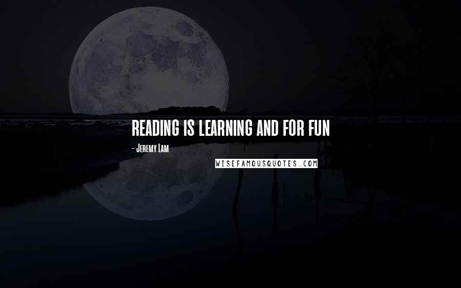 Jeremy Lam Quotes: reading is learning and for fun