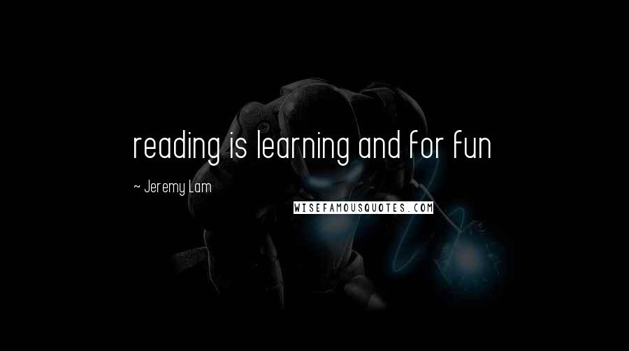 Jeremy Lam Quotes: reading is learning and for fun